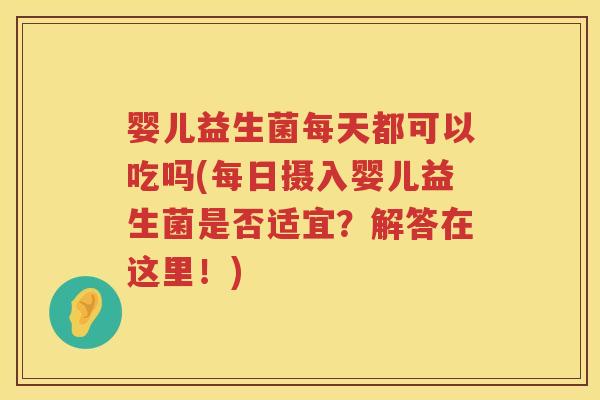 婴儿益生菌每天都可以吃吗(每日摄入婴儿益生菌是否适宜?解答在这里!) 婴儿益生菌每天都可以吃吗(每日摄入婴儿益生菌是否适宜?解答在这里!)