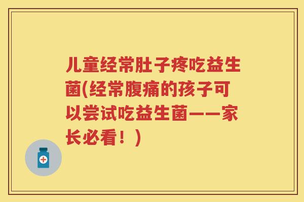 儿童经常肚子疼吃益生菌(经常的孩子可以尝试吃益生菌——家长必看!) 儿童经常肚子疼吃益生菌(经常的孩子可以尝试吃益生菌——家长必看!)