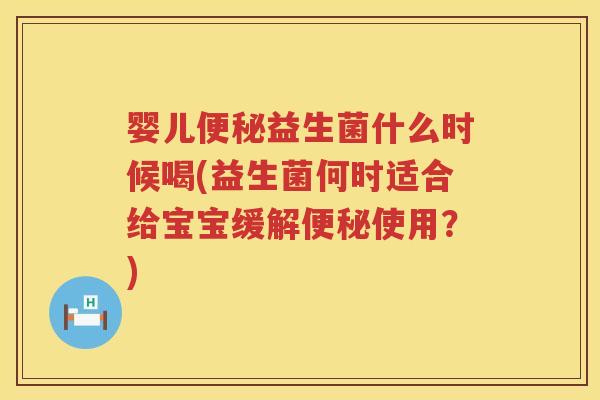 婴儿益生菌什么时候喝(益生菌何时适合给宝宝缓解使用?) 婴儿益生菌什么时候喝(益生菌何时适合给宝宝缓解使用?)