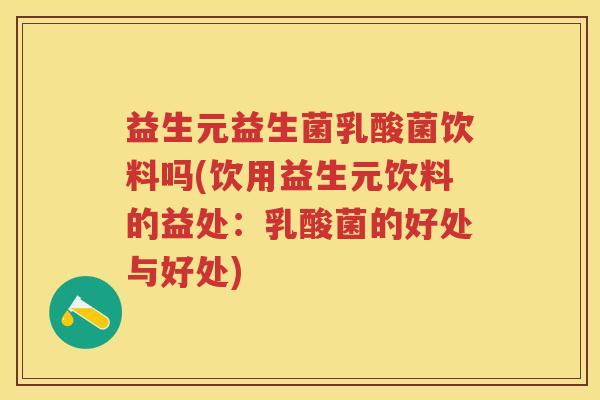 益生元益生菌乳酸菌饮料吗(饮用益生元饮料的益处:乳酸菌的好处与好处) 益生元益生菌乳酸菌饮料吗(饮用益生元饮料的益处:乳酸菌的好处与好处)