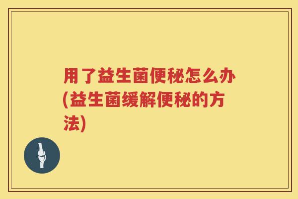 用了益生菌怎么办(益生菌缓解的方法)
