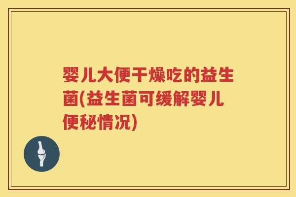 婴儿大便干燥吃的益生菌(益生菌可缓解婴儿情况) 婴儿大便干燥吃的益生菌(益生菌可缓解婴儿情况)