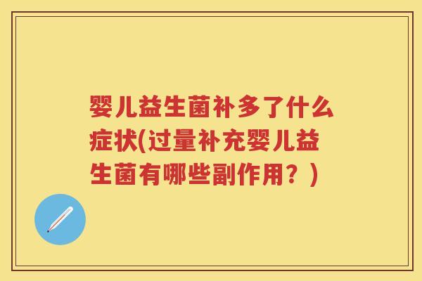 婴儿益生菌补多了什么症状(过量补充婴儿益生菌有哪些副作用?) 婴儿益生菌补多了什么症状(过量补充婴儿益生菌有哪些副作用?)