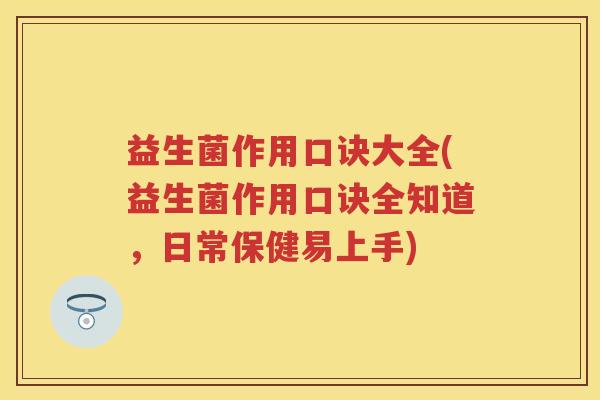 益生菌作用口诀大全(益生菌作用口诀全知道,日常保健易上手) 益生菌作用口诀大全(益生菌作用口诀全知道,日常保健易上手)
