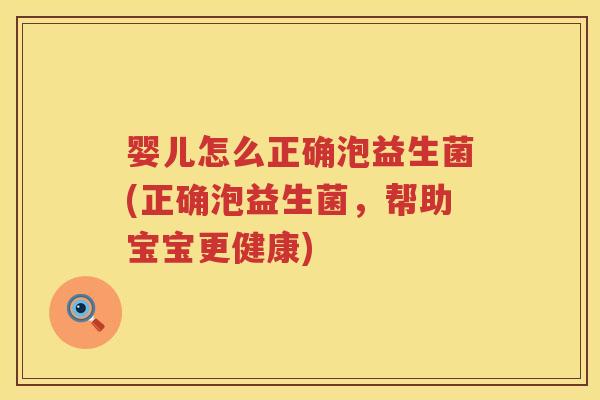 婴儿怎么正确泡益生菌(正确泡益生菌,帮助宝宝更健康) 婴儿怎么正确泡益生菌(正确泡益生菌,帮助宝宝更健康)