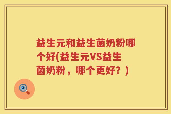 益生元和益生菌奶粉哪个好(益生元VS益生菌奶粉,哪个更好?) 益生元和益生菌奶粉哪个好(益生元VS益生菌奶粉,哪个更好?)