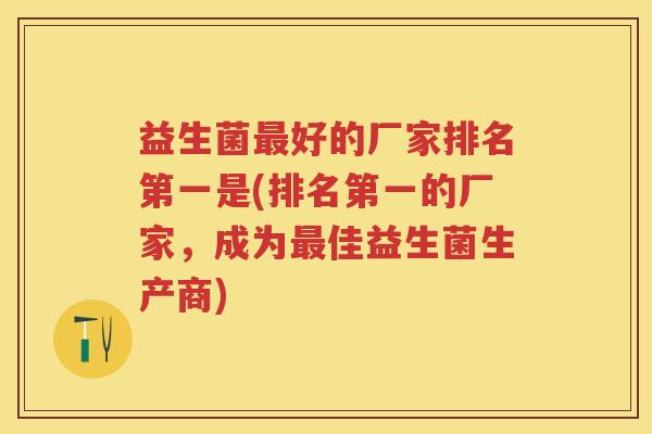 益生菌好的厂家排名第一是(排名第一的厂家,成为佳益生菌生产商) 益生菌好的厂家排名第一是(排名第一的厂家,成为佳益生菌生产商)