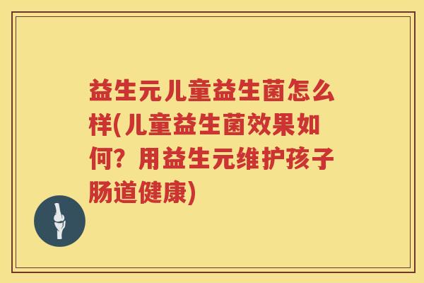 益生元儿童益生菌怎么样(儿童益生菌效果如何？用益生元维护孩子肠道健康)