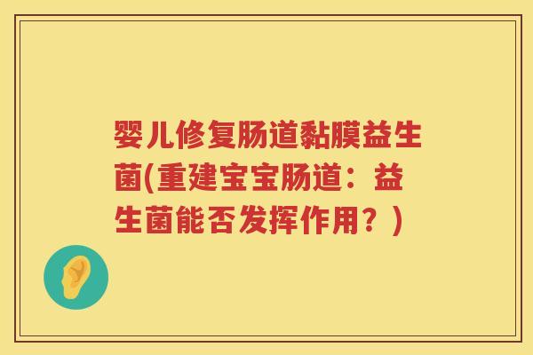 婴儿修复肠道黏膜益生菌(重建宝宝肠道:益生菌能否发挥作用?) 婴儿修复肠道黏膜益生菌(重建宝宝肠道:益生菌能否发挥作用?)