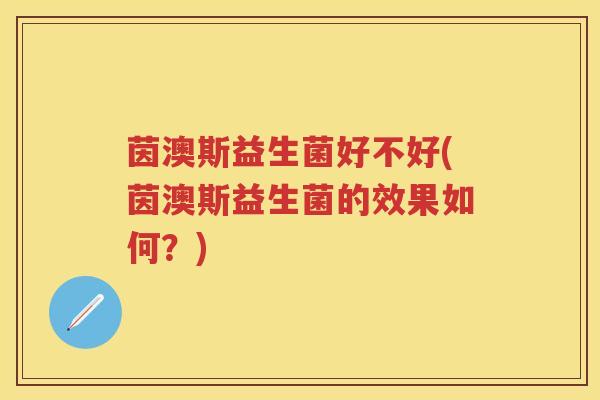 茵澳斯益生菌好不好(茵澳斯益生菌的效果如何？)