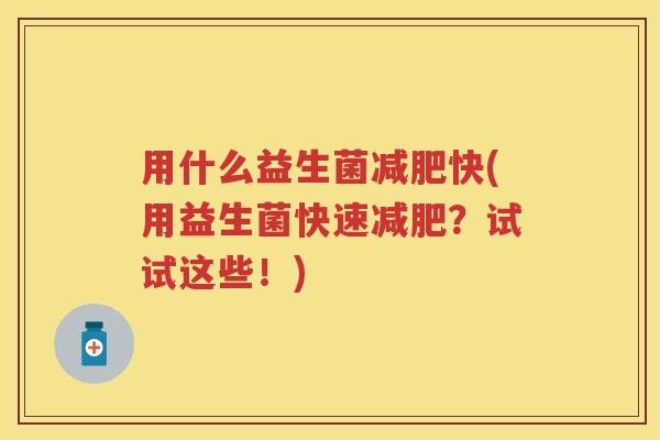 用什么益生菌快(用益生菌快速？试试这些！)