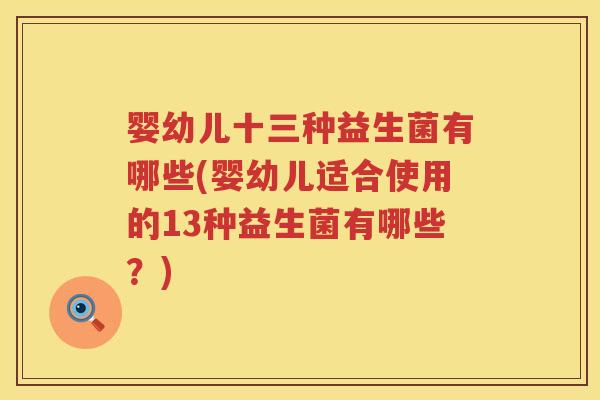 婴幼儿十三种益生菌有哪些(婴幼儿适合使用的13种益生菌有哪些?) 婴幼儿十三种益生菌有哪些(婴幼儿适合使用的13种益生菌有哪些?)