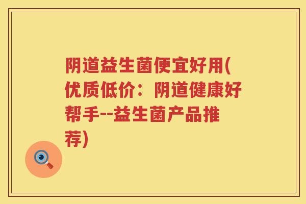 益生菌便宜好用(优质低价：健康好帮手--益生菌产品推荐)