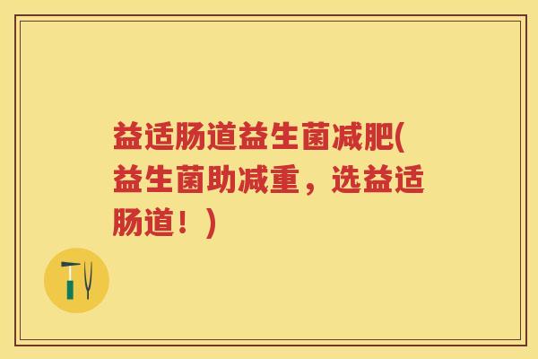 益适肠道益生菌(益生菌助减重,选益适肠道!) 益适肠道益生菌(益生菌助减重,选益适肠道!)