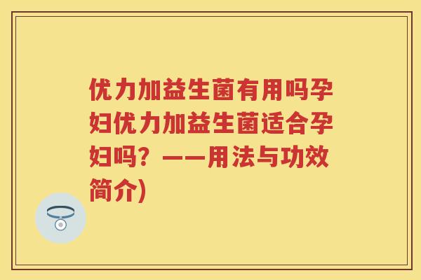 优力加益生菌有用吗孕妇优力加益生菌适合孕妇吗?——用法与功效简介) 优力加益生菌有用吗孕妇优力加益生菌适合孕妇吗?——用法与功效简介)