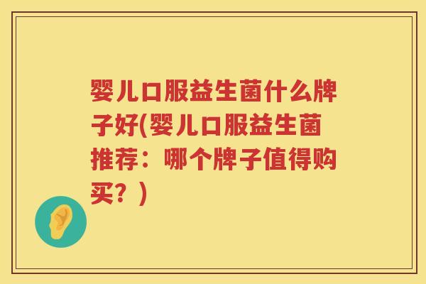 婴儿口服益生菌什么牌子好(婴儿口服益生菌推荐:哪个牌子值得购买?) 婴儿口服益生菌什么牌子好(婴儿口服益生菌推荐:哪个牌子值得购买?)