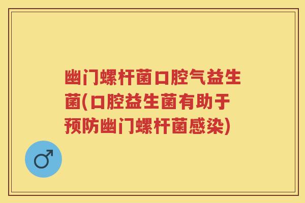 幽门螺杆菌口腔气益生菌(口腔益生菌有助于幽门螺杆菌) 幽门螺杆菌口腔气益生菌(口腔益生菌有助于幽门螺杆菌)