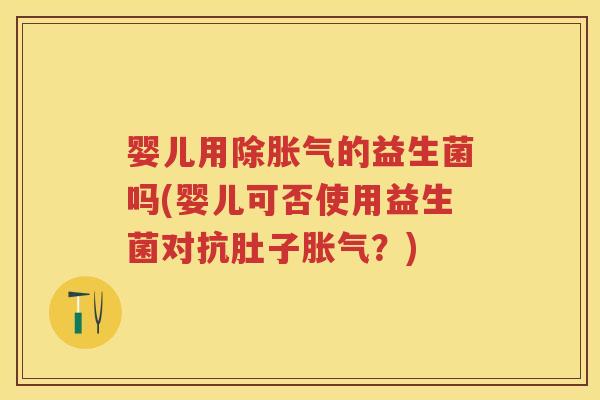 婴儿用除的益生菌吗(婴儿可否使用益生菌对抗肚子?) 婴儿用除的益生菌吗(婴儿可否使用益生菌对抗肚子?)