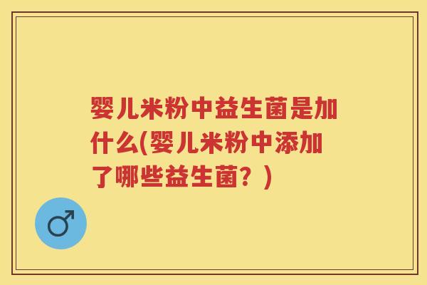 婴儿米粉中益生菌是加什么(婴儿米粉中添加了哪些益生菌?) 婴儿米粉中益生菌是加什么(婴儿米粉中添加了哪些益生菌?)
