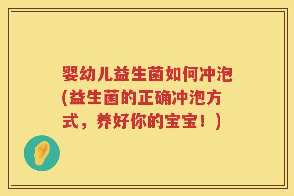 婴幼儿益生菌如何冲泡(益生菌的正确冲泡方式,养好你的宝宝!) 婴幼儿益生菌如何冲泡(益生菌的正确冲泡方式,养好你的宝宝!)