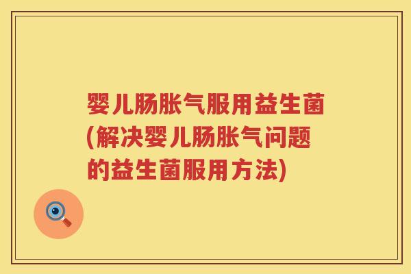 婴儿肠服用益生菌(解决婴儿肠问题的益生菌服用方法) 婴儿肠服用益生菌(解决婴儿肠问题的益生菌服用方法)