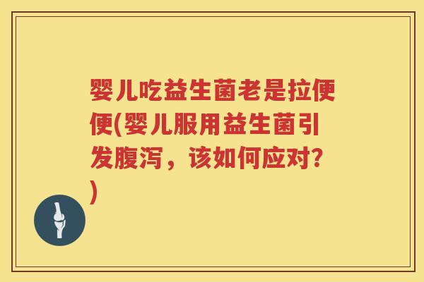 婴儿吃益生菌老是拉便便(婴儿服用益生菌引发,该如何应对?) 婴儿吃益生菌老是拉便便(婴儿服用益生菌引发,该如何应对?)