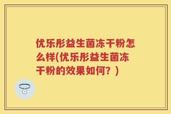 优乐彤益生菌冻干粉怎么样(优乐彤益生菌冻干粉的效果如何？)