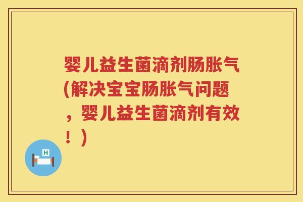 婴儿益生菌滴剂肠(解决宝宝肠问题,婴儿益生菌滴剂有效!) 婴儿益生菌滴剂肠(解决宝宝肠问题,婴儿益生菌滴剂有效!)