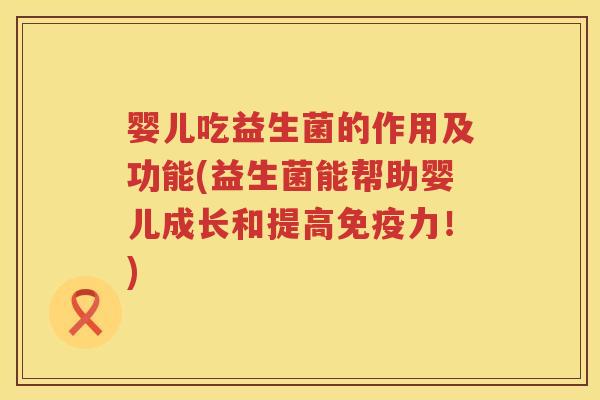 婴儿吃益生菌的作用及功能(益生菌能帮助婴儿成长和提高力!) 婴儿吃益生菌的作用及功能(益生菌能帮助婴儿成长和提高力!)