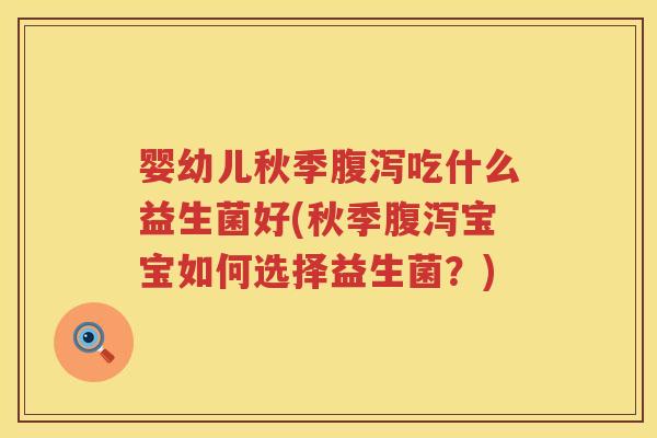婴幼儿秋季吃什么益生菌好(秋季宝宝如何选择益生菌?) 婴幼儿秋季吃什么益生菌好(秋季宝宝如何选择益生菌?)