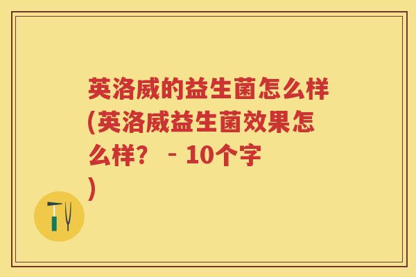 英洛威的益生菌怎么样(英洛威益生菌效果怎么样? - 10个字) 英洛威的益生菌怎么样(英洛威益生菌效果怎么样? - 10个字)