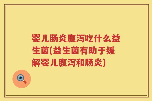 婴儿吃什么益生菌(益生菌有助于缓解婴儿和) 婴儿吃什么益生菌(益生菌有助于缓解婴儿和)