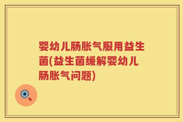 婴幼儿肠服用益生菌(益生菌缓解婴幼儿肠问题) 婴幼儿肠服用益生菌(益生菌缓解婴幼儿肠问题)