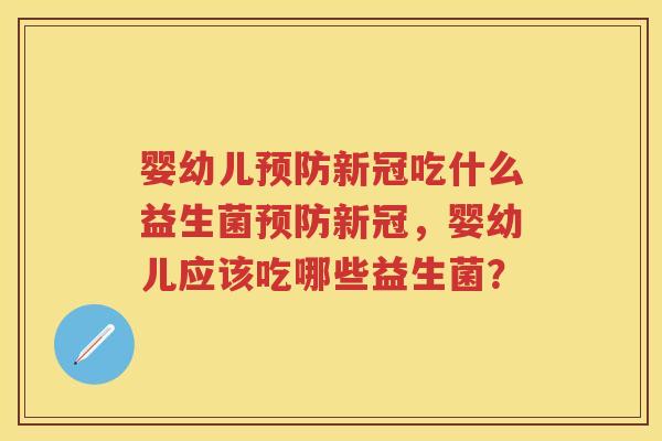 婴幼儿新冠吃什么益生菌新冠，婴幼儿应该吃哪些益生菌？