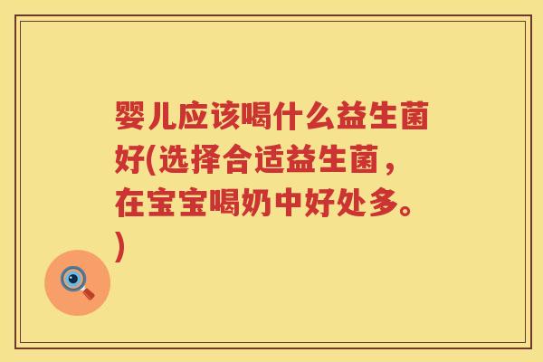 婴儿应该喝什么益生菌好(选择合适益生菌,在宝宝喝奶中好处多。) 婴儿应该喝什么益生菌好(选择合适益生菌,在宝宝喝奶中好处多。)