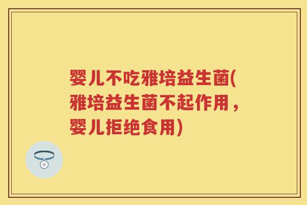 婴儿不吃雅培益生菌(雅培益生菌不起作用,婴儿拒绝食用) 婴儿不吃雅培益生菌(雅培益生菌不起作用,婴儿拒绝食用)