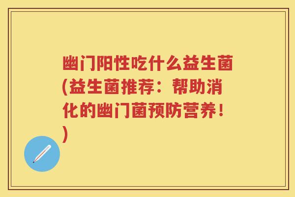 幽门阳性吃什么益生菌(益生菌推荐:帮助消化的幽门菌营养!) 幽门阳性吃什么益生菌(益生菌推荐:帮助消化的幽门菌营养!)