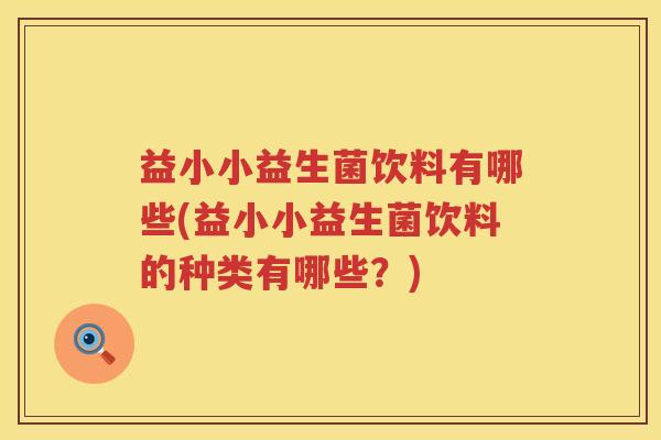 益小小益生菌饮料有哪些(益小小益生菌饮料的种类有哪些?) 益小小益生菌饮料有哪些(益小小益生菌饮料的种类有哪些?)