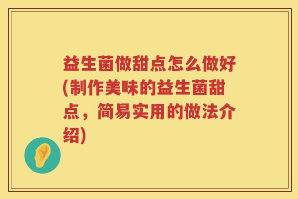益生菌做甜点怎么做好(制作美味的益生菌甜点,简易实用的做法介绍) 益生菌做甜点怎么做好(制作美味的益生菌甜点,简易实用的做法介绍)