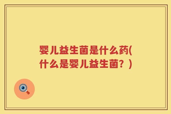 婴儿益生菌是什么药(什么是婴儿益生菌？)