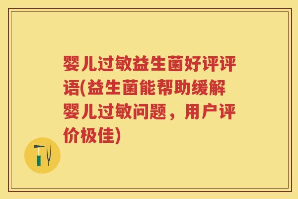 婴儿益生菌好评评语(益生菌能帮助缓解婴儿问题,用户评价极佳) 婴儿益生菌好评评语(益生菌能帮助缓解婴儿问题,用户评价极佳)
