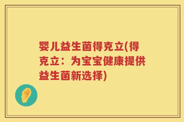 婴儿益生菌得克立(得克立:为宝宝健康提供益生菌新选择) 婴儿益生菌得克立(得克立:为宝宝健康提供益生菌新选择)