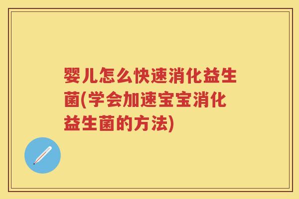 婴儿怎么快速消化益生菌(学会加速宝宝消化益生菌的方法)