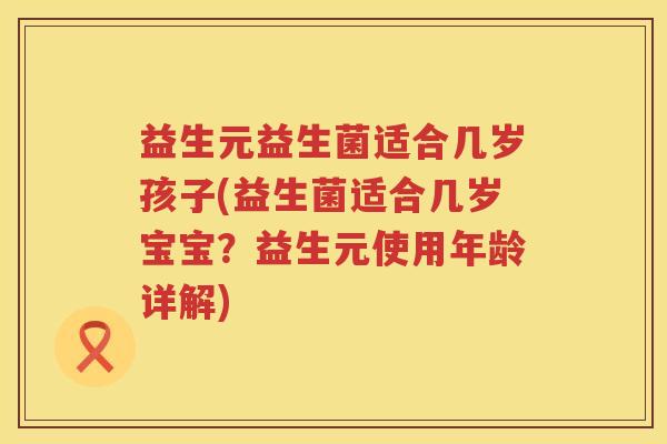 益生元益生菌适合几岁孩子(益生菌适合几岁宝宝？益生元使用年龄详解)