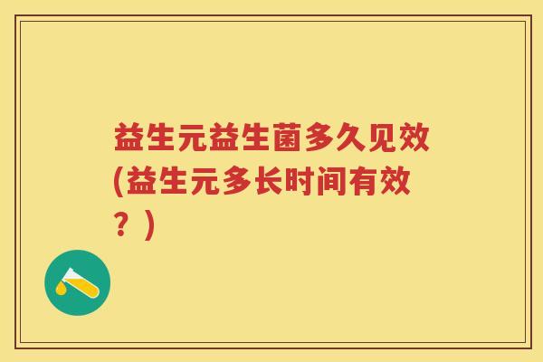 益生元益生菌多久见效(益生元多长时间有效?) 益生元益生菌多久见效(益生元多长时间有效?)