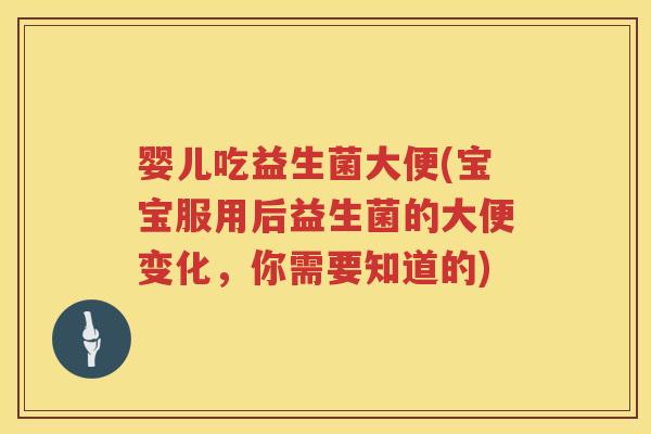 婴儿吃益生菌大便(宝宝服用后益生菌的大便变化,你需要知道的) 婴儿吃益生菌大便(宝宝服用后益生菌的大便变化,你需要知道的)