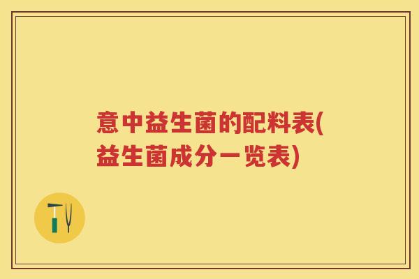 意中益生菌的配料表(益生菌成分一览表) 意中益生菌的配料表(益生菌成分一览表)