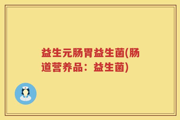 益生元肠胃益生菌(肠道营养品:益生菌) 益生元肠胃益生菌(肠道营养品:益生菌)
