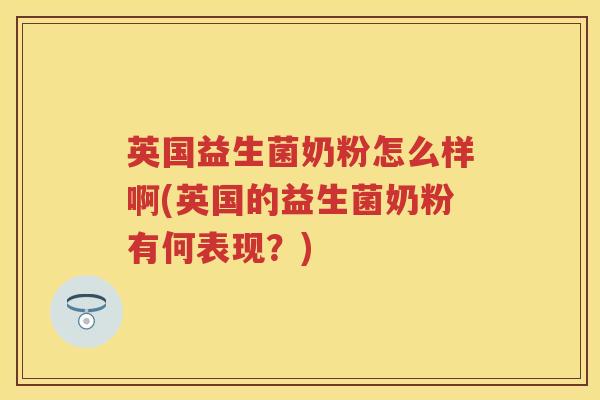 英国益生菌奶粉怎么样啊(英国的益生菌奶粉有何表现?) 英国益生菌奶粉怎么样啊(英国的益生菌奶粉有何表现?)