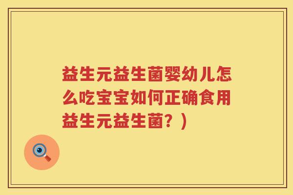 益生元益生菌婴幼儿怎么吃宝宝如何正确食用益生元益生菌?) 益生元益生菌婴幼儿怎么吃宝宝如何正确食用益生元益生菌?)